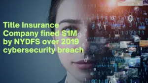 Title Insurance Company fined $1M by NYDFS over 2019 cybersecurity breach